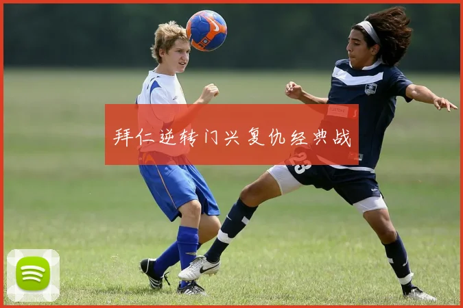 拜仁逆转门兴复仇经典战