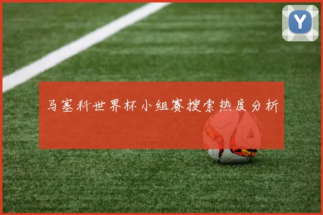 马塞科世界杯小组赛搜索热度分析