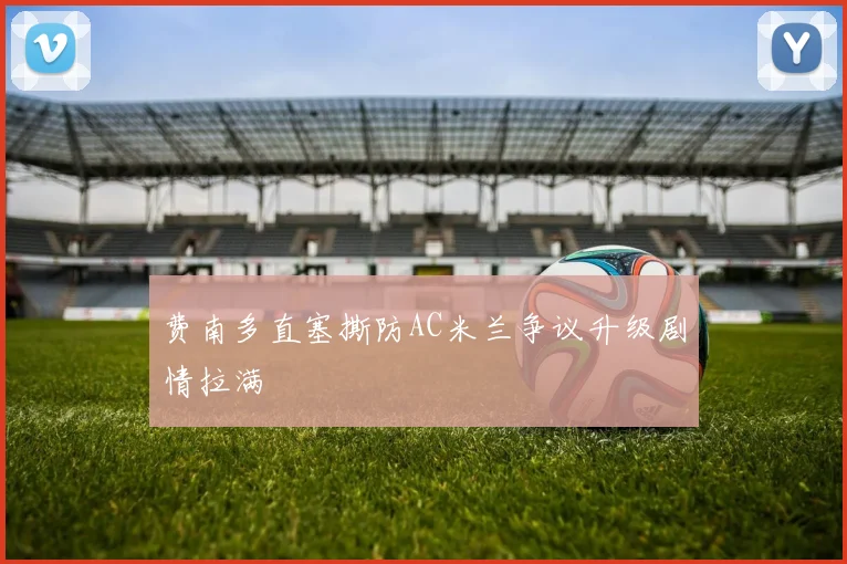 费南多直塞撕防AC米兰争议升级剧情拉满