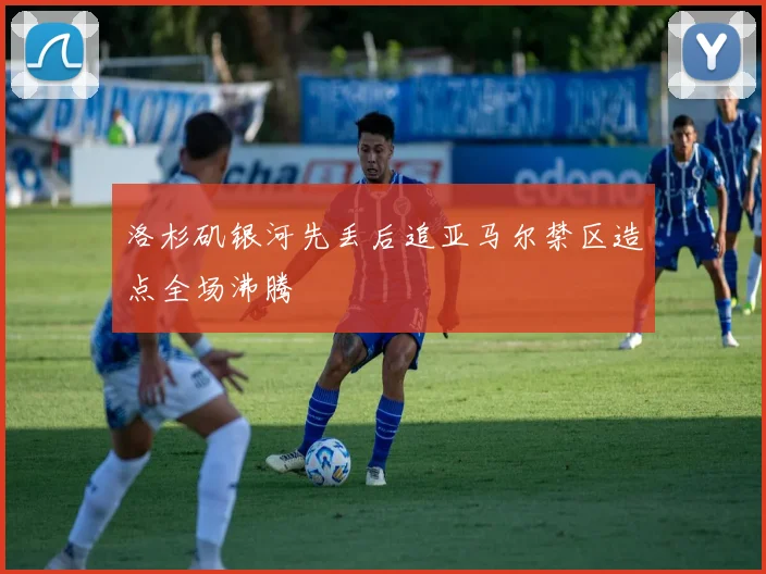 洛杉矶银河先丢后追亚马尔禁区造点全场沸腾