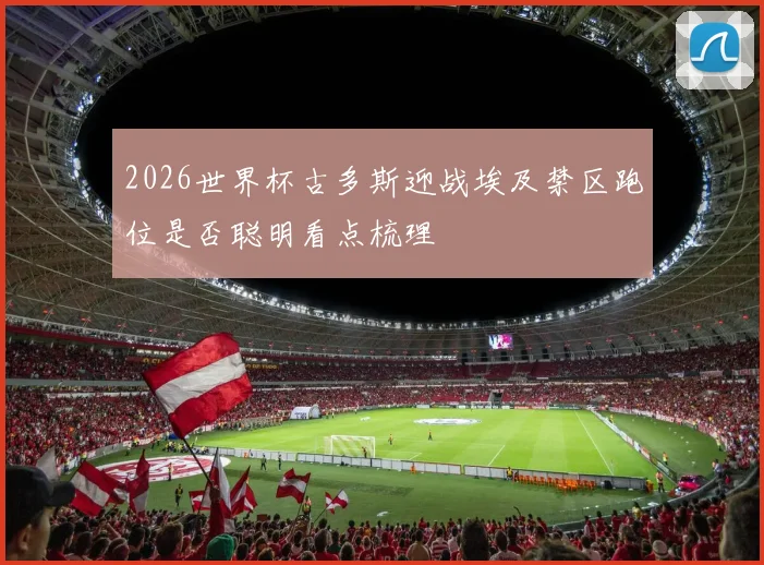 2026世界杯古多斯迎战埃及禁区跑位是否聪明看点梳理