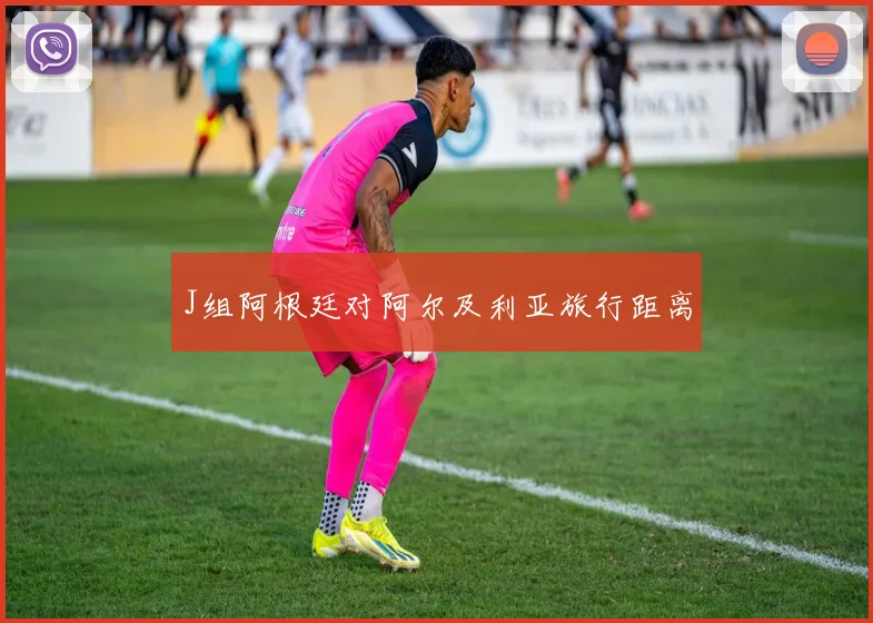 J组阿根廷对阿尔及利亚旅行距离
