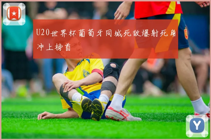 U20世界杯葡萄牙同城死敌爆射死角冲上榜首