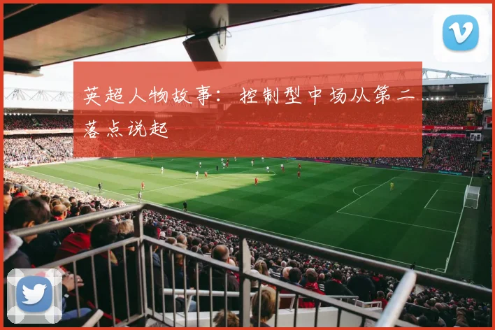 英超人物故事：控制型中场从第二落点说起