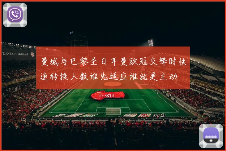 曼城与巴黎圣日耳曼欧冠交锋时快速转换人数谁先适应谁就更主动