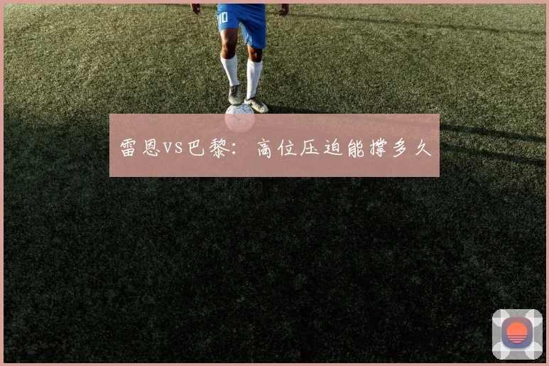 雷恩vs巴黎：高位压迫能撑多久