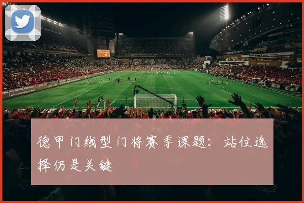 德甲门线型门将赛季课题:站位选择仍是关键