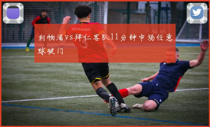 利物浦vs拜仁客队11分钟中场任意球破门
