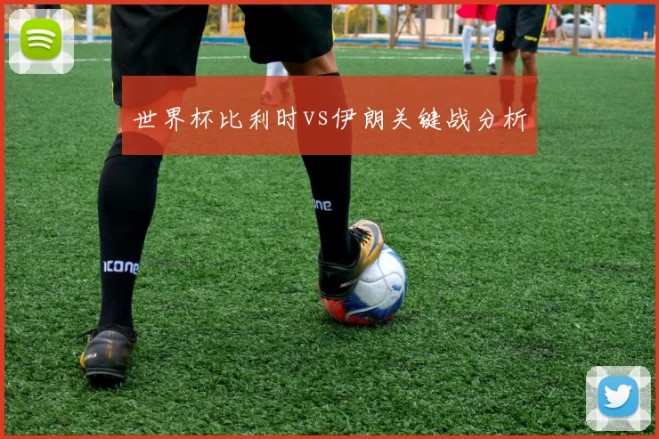 世界杯比利时vs伊朗关键战分析