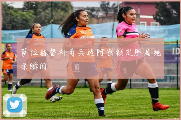 萨拉赫替补奇兵迈阿密锁定胜局绝杀瞬间