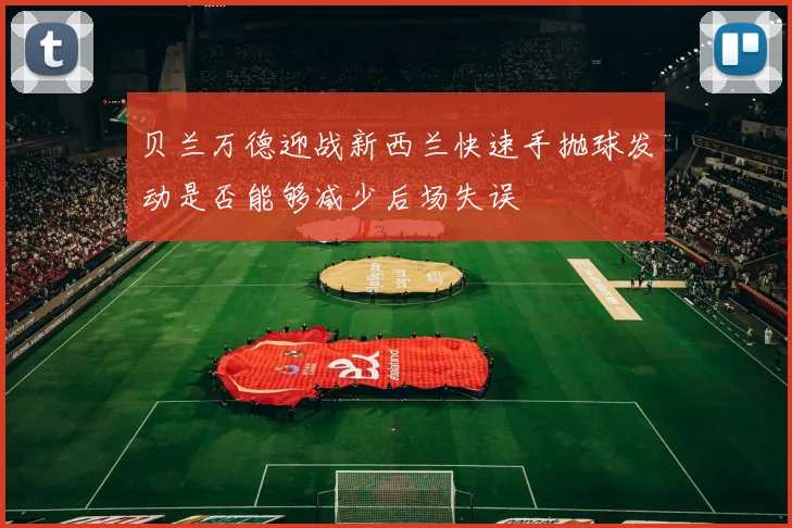 贝兰万德迎战新西兰快速手抛球发动是否能够减少后场失误