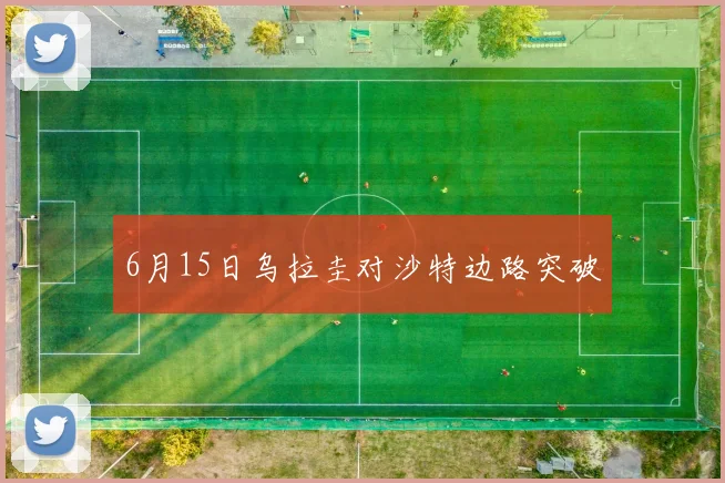6月15日乌拉圭对沙特边路突破