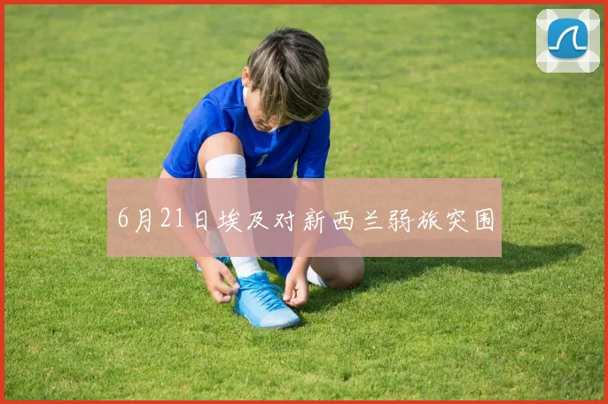 6月21日埃及对新西兰弱旅突围