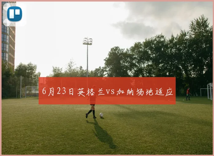6月23日英格兰vs加纳场地适应